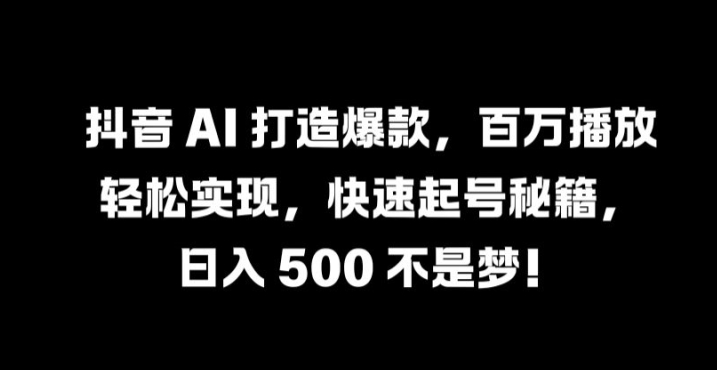 抖音 AI 打造爆款，百万播放轻松实现，快速起号秘籍【揭秘】-86资源库