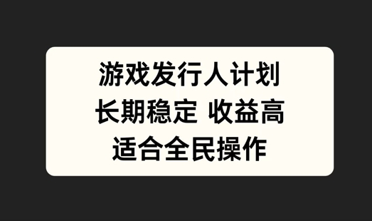 游戏发行人计划，长期稳定，适合全民操作【揭秘】-86资源库
