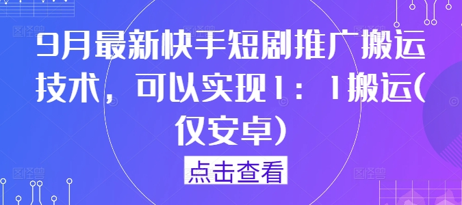 9月最新快手短剧推广搬运技术，可以实现1：1搬运(仅安卓)-86资源库