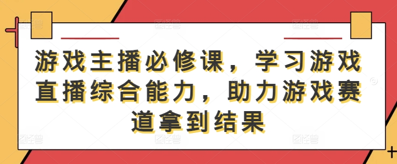 游戏主播必修课，学习游戏直播综合能力，助力游戏赛道拿到结果-86资源库