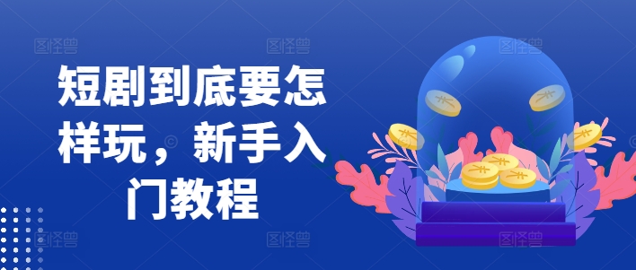 短剧到底要怎样玩，新手入门教程-86资源库
