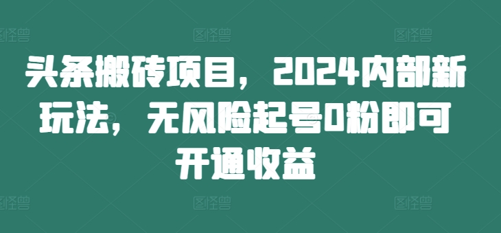 头条搬砖项目，2024内部新玩法，无风险起号0粉即可开通收益-86资源库
