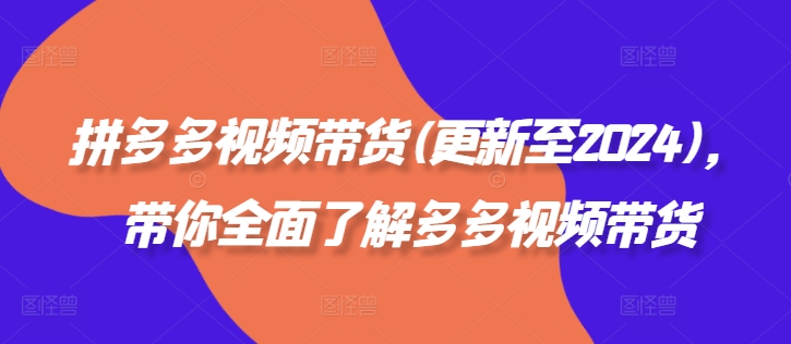 拼多多视频带货(更新至2024)，带你全面了解多多视频带货-86资源库