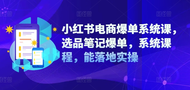 小红书电商爆单系统课，选品笔记爆单，系统课程，能落地实操-86资源库