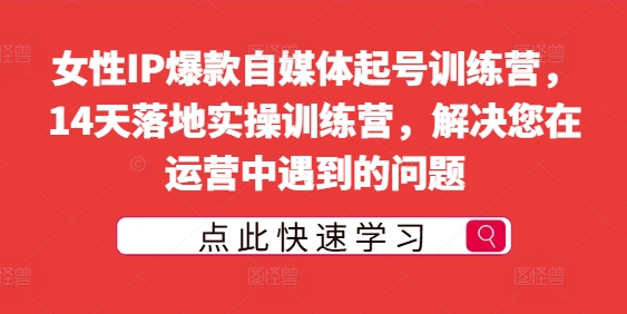女性IP爆款自媒体起号训练营，14天落地实操训练营，解决您在运营中遇到的问题-86资源库