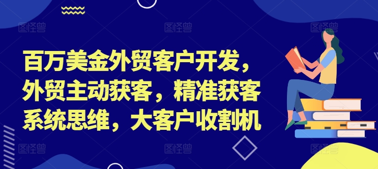 百万美金外贸客户开发，外贸主动获客，精准获客系统思维，大客户收割机-86资源库