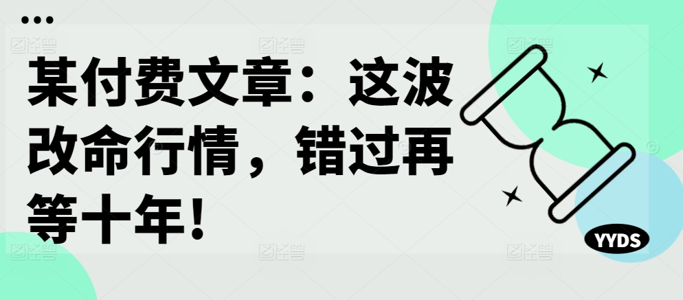 某付费文章：这波改命行情，错过再等十年!-86资源库