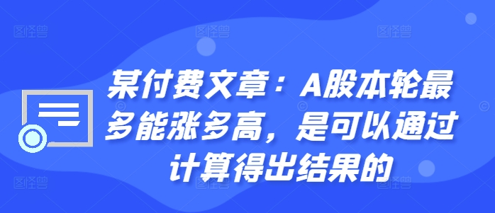 某付费文章：A股本轮最多能涨多高，是可以通过计算得出结果的-86资源库