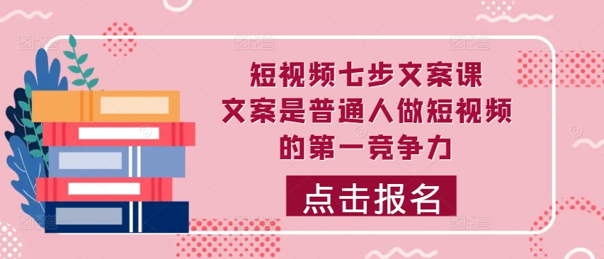 短视频七步文案课，文案是普通人做短视频的第一竞争力，如何写出划不走的文案-86资源库