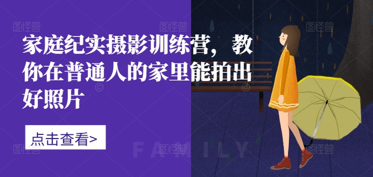 家庭纪实摄影训练营，教你在普通人的家里能拍出好照片-86资源库