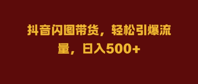 抖音闪图带货，轻松引爆流量，日入几张【揭秘】-86资源库