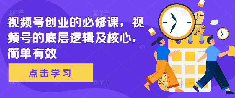 视频号创业的必修课，视频号的底层逻辑及核心，简单有效-86资源库