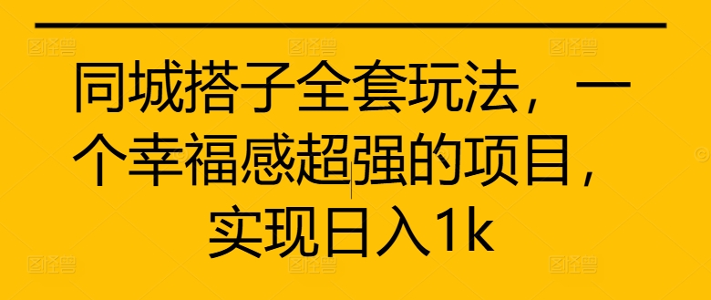 同城搭子全套玩法，一个幸福感超强的项目，实现日入1k【揭秘】-86资源库