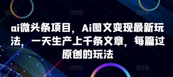 ai微头条项目，Ai图文变现最新玩法，一天生产上千条文章，每篇过原创的玩法-86资源库