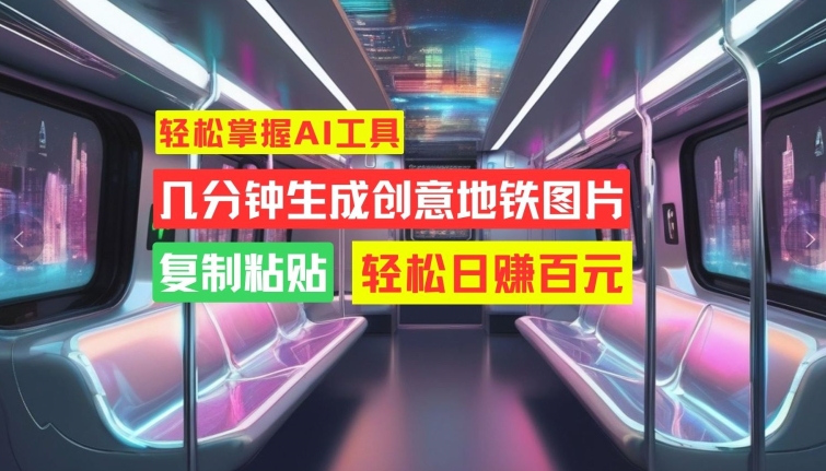 轻松掌握AI工具，几分钟生成创意地铁图片，复制粘贴，轻松日赚百元【揭秘】-86资源库
