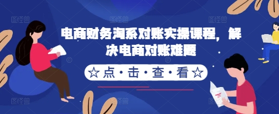 电商财务淘系对账实操课程，解决电商对账难题-86资源库