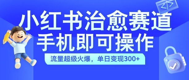 小红书治愈视频赛道，手机即可操作，流量超级火爆，单日变现300+【揭秘】-86资源库
