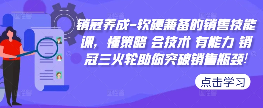 销冠养成-软硬兼备的销售技能课，懂策略 会技术 有能力 销冠三火轮助你突破销售瓶颈!-86资源库