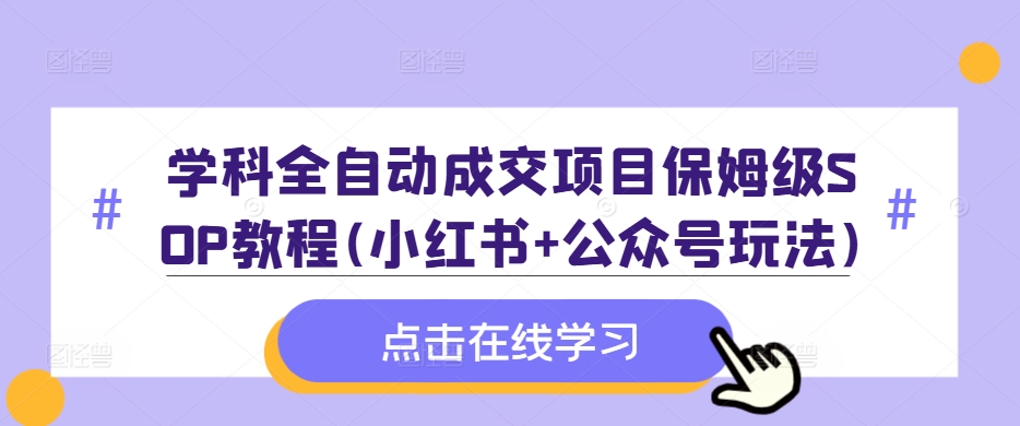 学科全自动成交项目保姆级SOP教程(小红书+公众号玩法)含资料-86资源库