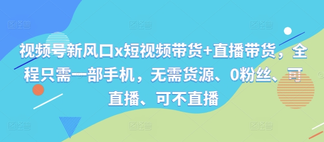 视频号新风口x短视频带货+直播带货，全程只需一部手机，无需货源、0粉丝、可直播、可不直播-86资源库