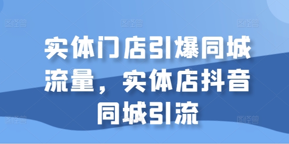 实体门店引爆同城流量，实体店抖音同城引流-86资源库