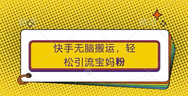 快手无脑搬运，轻松引流宝妈粉，纯小白轻松上手【揭秘】-86资源库