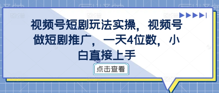 视频号短剧玩法实操，视频号做短剧推广，一天4位数，小白直接上手-86资源库
