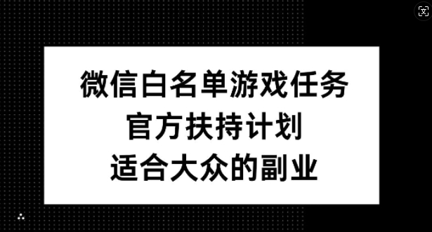 微信白名单游戏任务，官方扶持计划，适合大众的副业【揭秘】-86资源库