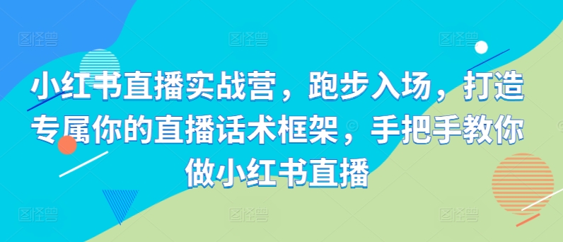 小红书直播实战营，跑步入场，打造专属你的直播话术框架，手把手教你做小红书直播-86资源库