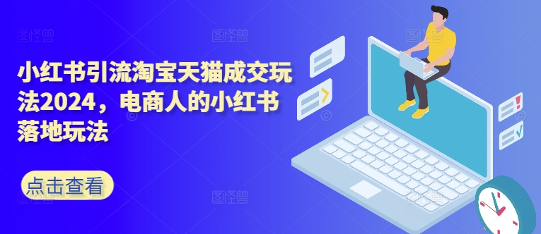 小红书引流淘宝天猫成交玩法2024，电商人的小红书落地玩法-86资源库