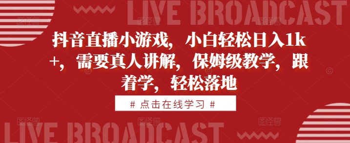 抖音直播小游戏，小白轻松日入1k+，需要真人讲解，保姆级教学，跟着学，轻松落地【揭秘】-86资源库