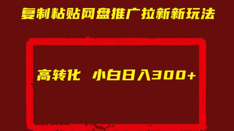 复制粘贴网盘推广拉新新玩法高转化小白日入300+【揭秘】-86资源库