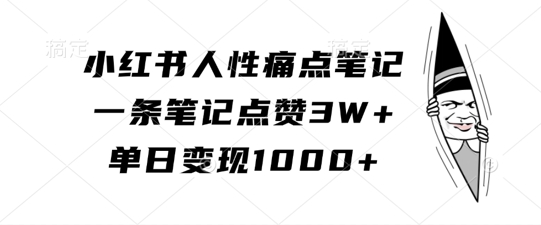 小红书人性痛点笔记，一条笔记点赞3W+，单日变现1k-86资源库