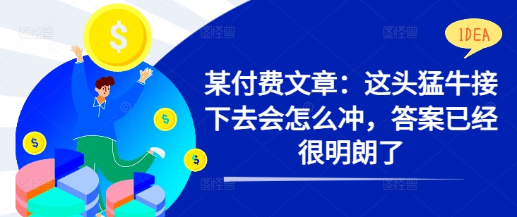 某付费文章：这头猛牛接下去会怎么冲，答案已经很明朗了 !-86资源库