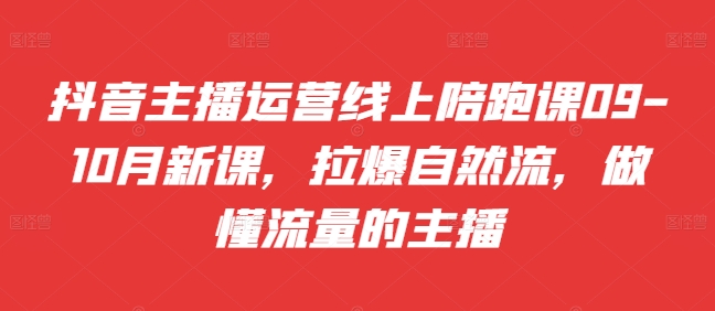 抖音主播运营线上陪跑课09-10月新课，拉爆自然流，做懂流量的主播-86资源库