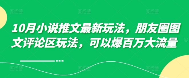 10月小说推文最新玩法，朋友圈图文评论区玩法，可以爆百万大流量 -86资源库
