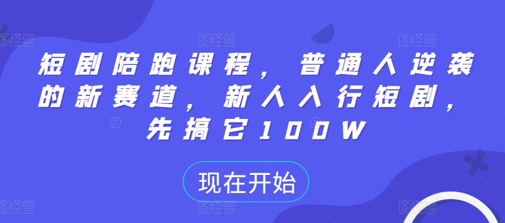 短剧陪跑课程，普通人逆袭的新赛道，新人入行短剧，先搞它100W-86资源库