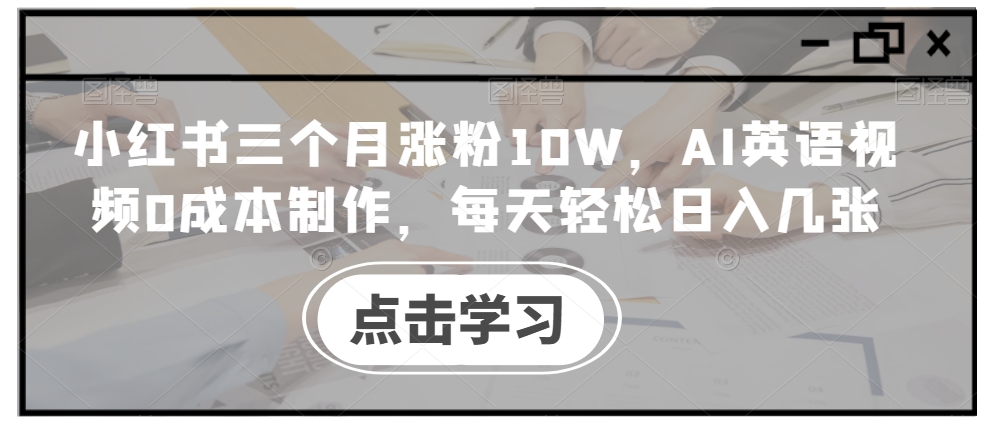 小红书三个月涨粉10W，AI英语视频0成本制作，每天轻松日入几张【揭秘】-86资源库