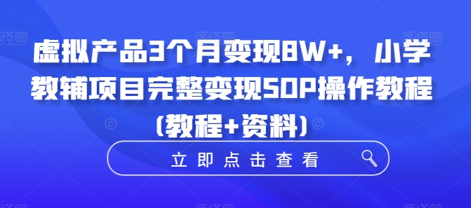 虚拟产品3个月变现8W+，小学教辅项目完整变现SOP操作教程(教程+资料)-86资源库