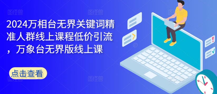 2024万相台无界关键词精准人群线上课程低价引流 ，万象台无界版线上课-86资源库
