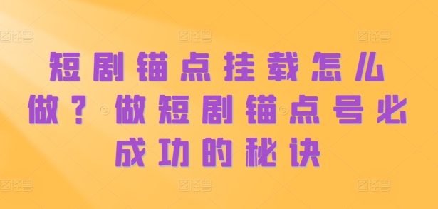 短剧锚点挂载怎么做？做短剧锚点号必成功的秘诀-86资源库