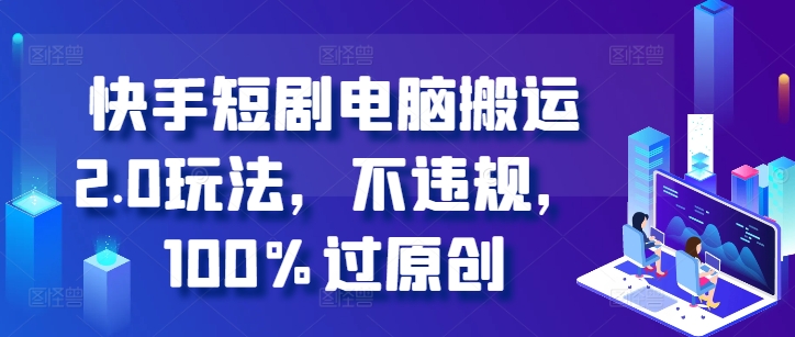快手短剧电脑搬运2.0玩法，不违规，100%过原创-86资源库