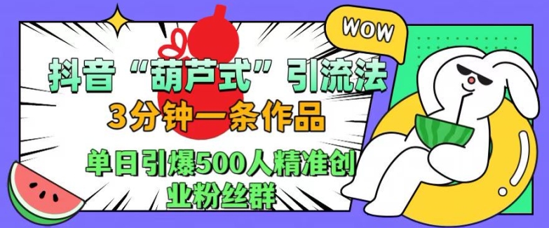 抖音葫芦式引流法，三分钟一条作品，单日引爆抖音500人精准创业粉丝群【揭秘】-86资源库