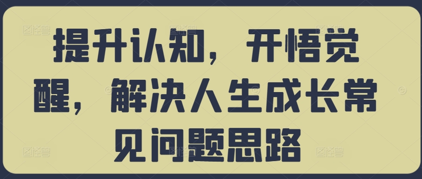提升认知，开悟觉醒，解决人生成长常见问题思路-86资源库