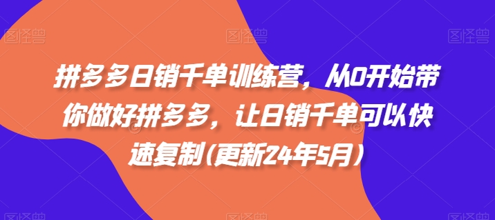 拼多多日销千单训练营，从0开始带你做好拼多多，让日销千单可以快速复制(更新24年10月)-86资源库