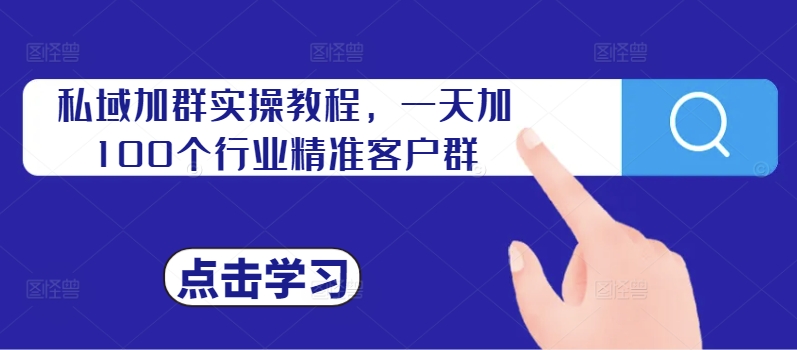 私域加群实操教程，一天加100个行业精准客户群-86资源库