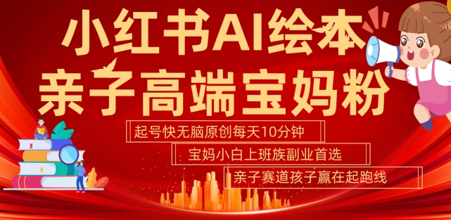 小红书AI绘本，亲子赛道高端宝妈粉，起号快，五分钟无脑原创，小白宝妈上班族轻松玩赚副业-86资源库
