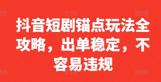 抖音短剧锚点玩法全攻略，出单稳定，不容易违规-86资源库