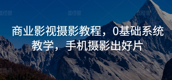 商业影视摄影教程，0基础系统教学，手机摄影出好片-86资源库