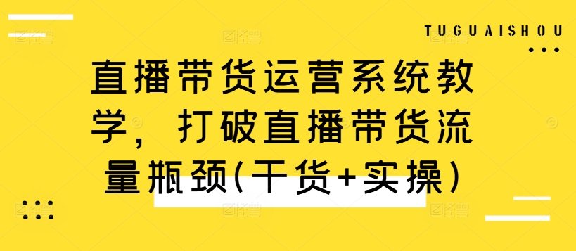 直播带货运营系统教学，打破直播带货流量瓶颈(干货+实操)-86资源库
